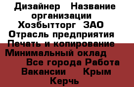 Дизайнер › Название организации ­ Хозбытторг, ЗАО › Отрасль предприятия ­ Печать и копирование › Минимальный оклад ­ 18 000 - Все города Работа » Вакансии   . Крым,Керчь